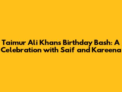 Taimur Ali Khan's Birthday Bash: A Celebration with Saif and Kareena