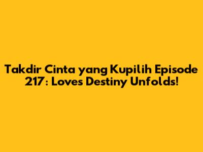 Takdir Cinta yang Kupilih Episode 217: Love's Destiny Unfolds!