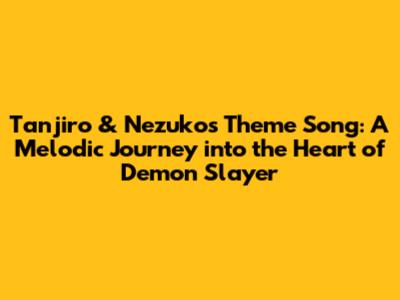 Tanjiro & Nezuko's Theme Song: A Melodic Journey into the Heart of Demon Slayer