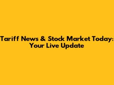 Tariff News & Stock Market Today: Your Live Update