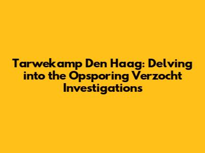 Tarwekamp Den Haag: Delving into the Opsporing Verzocht Investigations