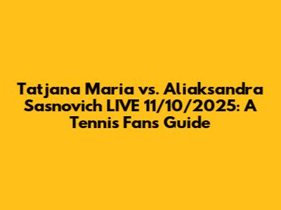 Tatjana Maria vs. Aliaksandra Sasnovich LIVE 11/10/2025: A Tennis Fan's Guide