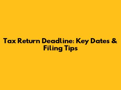 Tax Return Deadline: Key Dates & Filing Tips