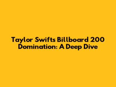 Taylor Swift's Billboard 200 Domination: A Deep Dive