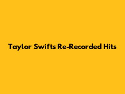 Taylor Swift's Re-Recorded Hits