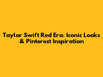 Taylor Swift Red Era: Iconic Looks & Pinterest Inspiration