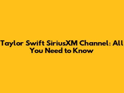 Taylor Swift SiriusXM Channel: All You Need to Know