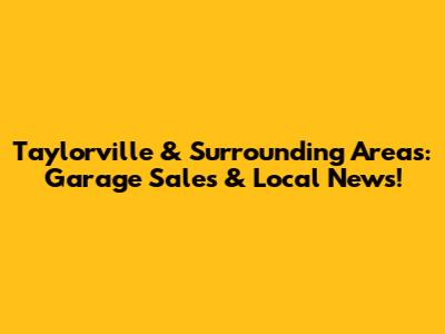 Taylorville & Surrounding Areas: Garage Sales & Local News!