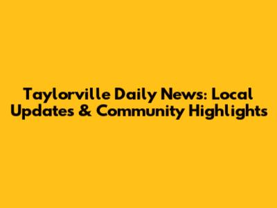 Taylorville Daily News: Local Updates & Community Highlights