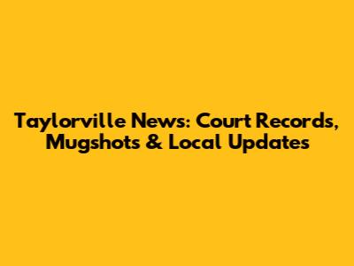 Taylorville News: Court Records, Mugshots & Local Updates