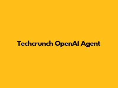 Techcrunch OpenAI Agent