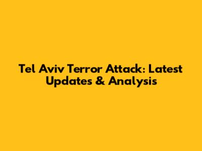 Tel Aviv Terror Attack: Latest Updates & Analysis