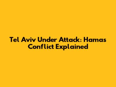 Tel Aviv Under Attack: Hamas Conflict Explained