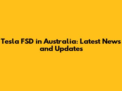 Tesla FSD in Australia: Latest News and Updates