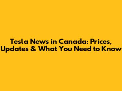 Tesla News in Canada: Prices, Updates & What You Need to Know