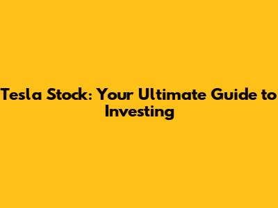 Tesla Stock: Your Ultimate Guide to Investing