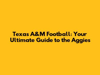 Texas A&M Football: Your Ultimate Guide to the Aggies