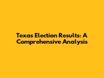 Texas Election Results: A Comprehensive Analysis