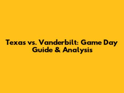 Texas vs. Vanderbilt: Game Day Guide & Analysis