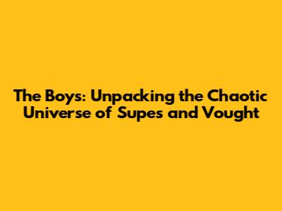 The Boys: Unpacking the Chaotic Universe of Supes and Vought