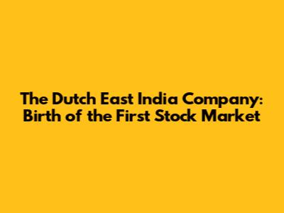 The Dutch East India Company: Birth of the First Stock Market