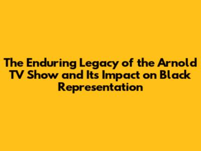 The Enduring Legacy of the *Arnold* TV Show and Its Impact on Black Representation