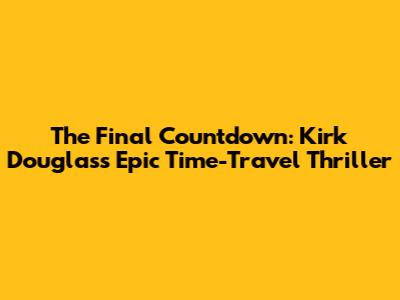 The Final Countdown: Kirk Douglas's Epic Time-Travel Thriller