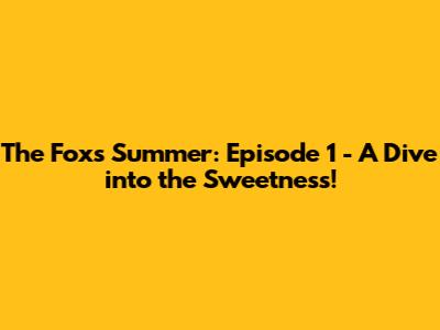The Fox's Summer: Episode 1 - A Dive into the Sweetness!