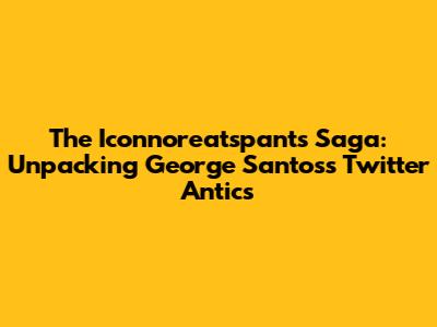 The Iconnoreatspants Saga: Unpacking George Santos's Twitter Antics