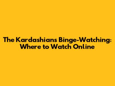 The Kardashians Binge-Watching: Where to Watch Online