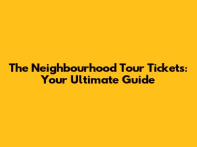 The Neighbourhood Tour Tickets: Your Ultimate Guide