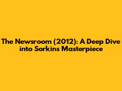 The Newsroom (2012): A Deep Dive into Sorkin's Masterpiece