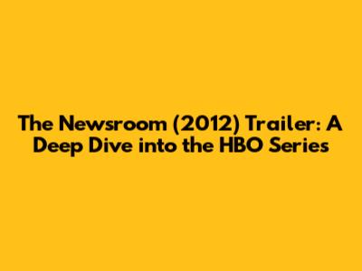 The Newsroom (2012) Trailer: A Deep Dive into the HBO Series