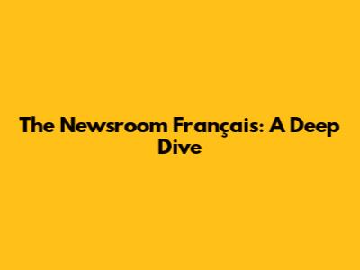 The Newsroom Français: A Deep Dive