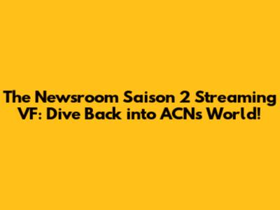 The Newsroom Saison 2 Streaming VF: Dive Back into ACN's World!