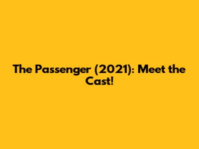 The Passenger (2021): Meet the Cast!