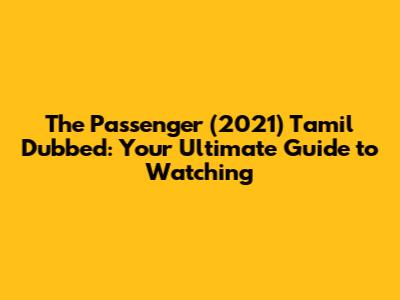 The Passenger (2021) Tamil Dubbed: Your Ultimate Guide to Watching