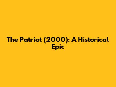 The Patriot (2000): A Historical Epic