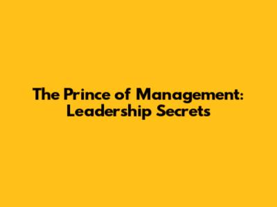 The Prince of Management: Leadership Secrets