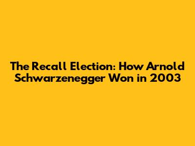 The Recall Election: How Arnold Schwarzenegger Won in 2003