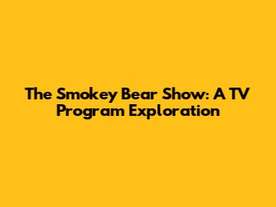 The Smokey Bear Show: A TV Program Exploration
