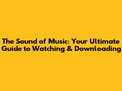 The Sound of Music: Your Ultimate Guide to Watching & Downloading