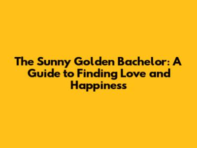 The Sunny Golden Bachelor: A Guide to Finding Love and Happiness