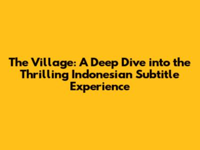 The Village: A Deep Dive into the Thrilling Indonesian Subtitle Experience