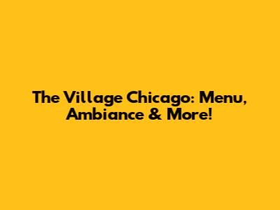 The Village Chicago: Menu, Ambiance & More!