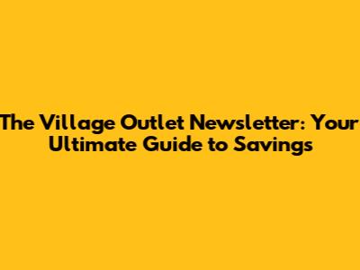 The Village Outlet Newsletter: Your Ultimate Guide to Savings