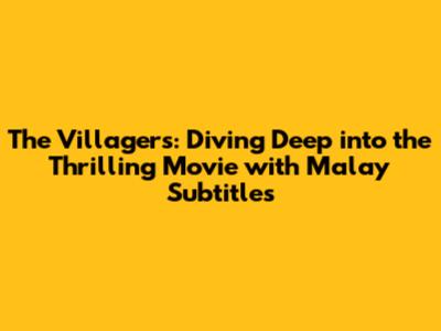 The Villagers: Diving Deep into the Thrilling Movie with Malay Subtitles