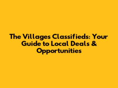 The Villages Classifieds: Your Guide to Local Deals & Opportunities