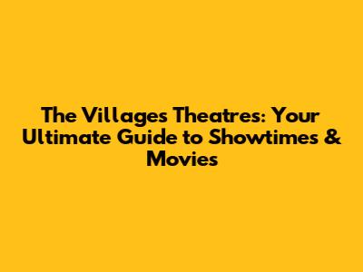 The Villages Theatres: Your Ultimate Guide to Showtimes & Movies