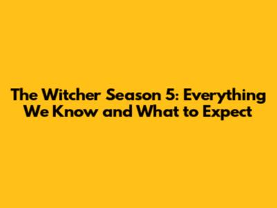 The Witcher Season 5: Everything We Know and What to Expect